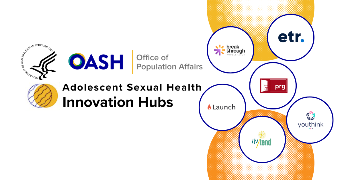 HHS OASH Office of Population Affairs Adolescent Sexual Health Innovation Hubs: In/Tend, ETR, Youthink, Breakthrough Accelerator, Launch Innovation, and Policy and Research