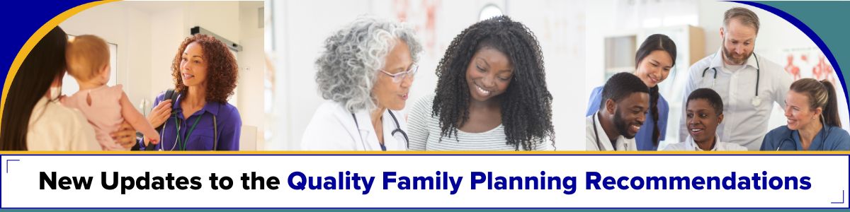 Photo collage of health care providers working together and speaking with patients. Text: New Updates to the Quality Family Planning Recommendations